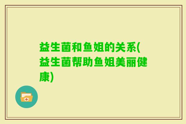 益生菌和鱼姐的关系(益生菌帮助鱼姐美丽健康)