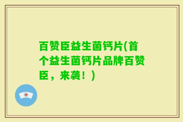 百赞臣益生菌钙片(益生菌钙片品牌百赞臣,来袭!) 百赞臣益生菌钙片(益生菌钙片品牌百赞臣,来袭!)