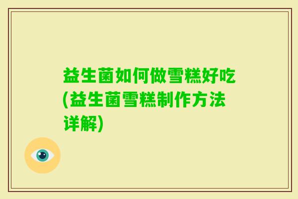 益生菌如何做雪糕好吃(益生菌雪糕制作方法详解) 益生菌如何做雪糕好吃(益生菌雪糕制作方法详解)