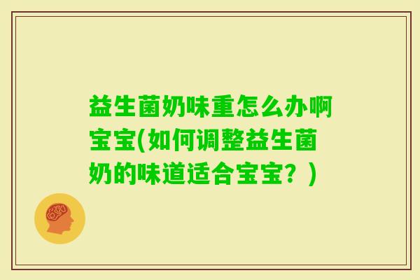益生菌奶味重怎么办啊宝宝(如何调整益生菌奶的味道适合宝宝?) 益生菌奶味重怎么办啊宝宝(如何调整益生菌奶的味道适合宝宝?)