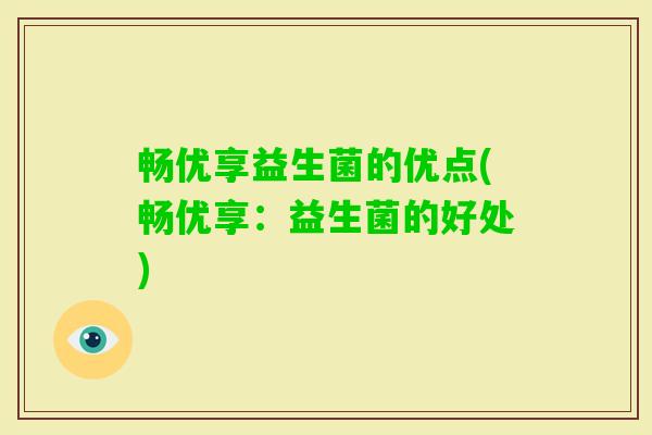畅优享益生菌的优点(畅优享:益生菌的好处) 畅优享益生菌的优点(畅优享:益生菌的好处)