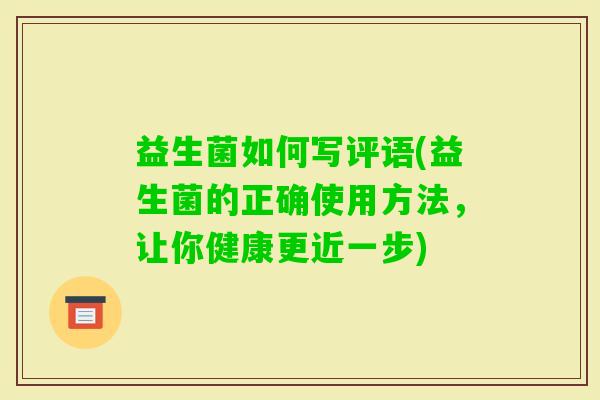 益生菌如何写评语(益生菌的正确使用方法，让你健康更近一步)