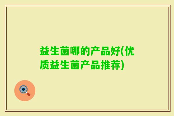 益生菌哪的产品好(优质益生菌产品推荐)