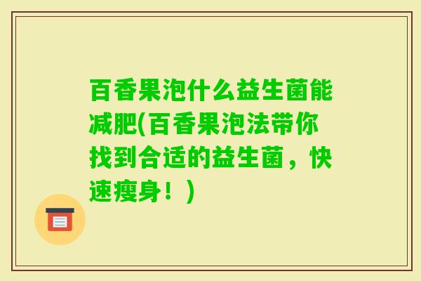 百香果泡什么益生菌能(百香果泡法带你找到合适的益生菌,快速瘦身!) 百香果泡什么益生菌能(百香果泡法带你找到合适的益生菌,快速瘦身!)