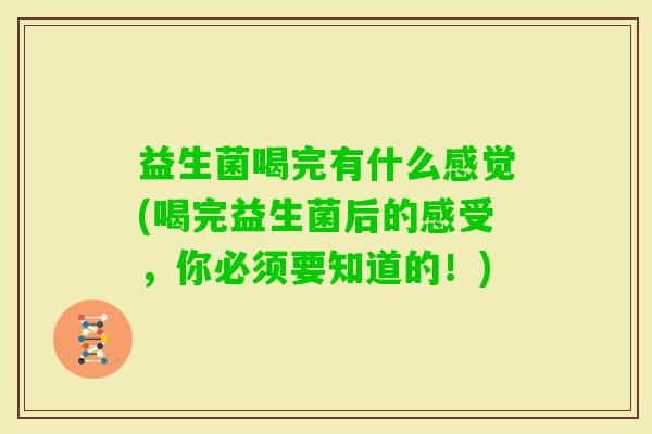 益生菌喝完有什么感觉(喝完益生菌后的感受,你必须要知道的!) 益生菌喝完有什么感觉(喝完益生菌后的感受,你必须要知道的!)