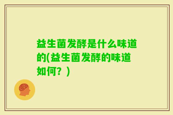 益生菌发酵是什么味道的(益生菌发酵的味道如何？)