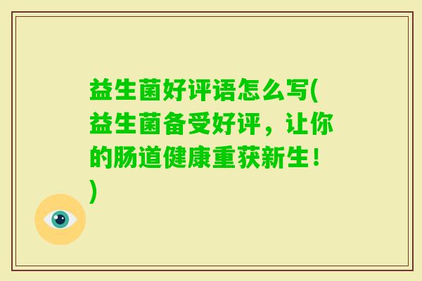 益生菌好评语怎么写(益生菌备受好评，让你的肠道健康重获新生！)