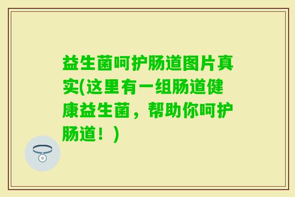 益生菌呵护肠道图片真实(这里有一组肠道健康益生菌,帮助你呵护肠道!) 益生菌呵护肠道图片真实(这里有一组肠道健康益生菌,帮助你呵护肠道!)