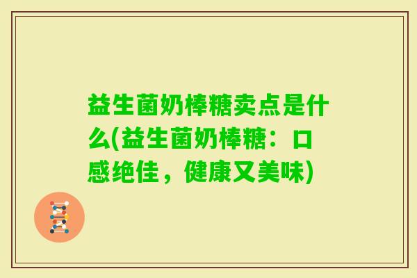 益生菌奶棒糖卖点是什么(益生菌奶棒糖：口感绝佳，健康又美味)