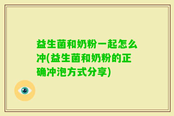 益生菌和奶粉一起怎么冲(益生菌和奶粉的正确冲泡方式分享) 益生菌和奶粉一起怎么冲(益生菌和奶粉的正确冲泡方式分享)