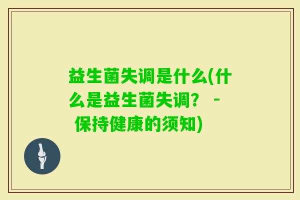 益生菌失调是什么(什么是益生菌失调? - 保持健康的须知) 益生菌失调是什么(什么是益生菌失调? - 保持健康的须知)