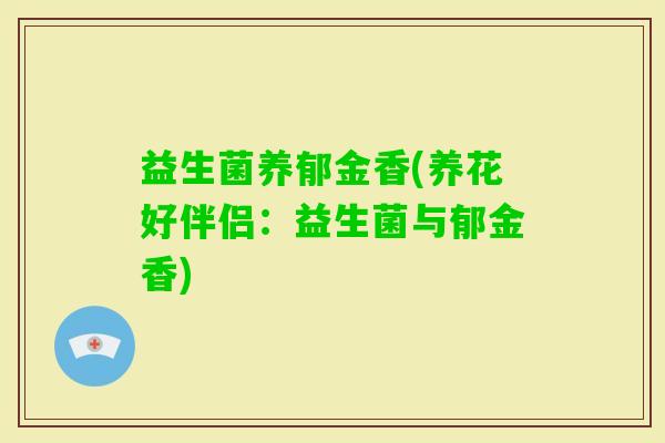 益生菌养郁金香(养花好伴侣:益生菌与郁金香) 益生菌养郁金香(养花好伴侣:益生菌与郁金香)