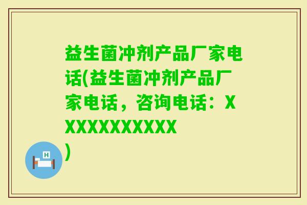 益生菌冲剂产品厂家电话(益生菌冲剂产品厂家电话，咨询电话：XXXXXXXXXXX)