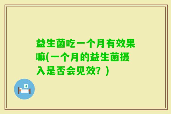 益生菌吃一个月有效果嘛(一个月的益生菌摄入是否会见效？)