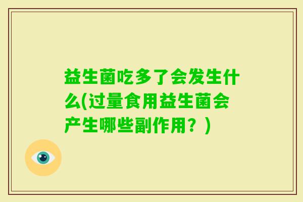 益生菌吃多了会发生什么(过量食用益生菌会产生哪些副作用？)