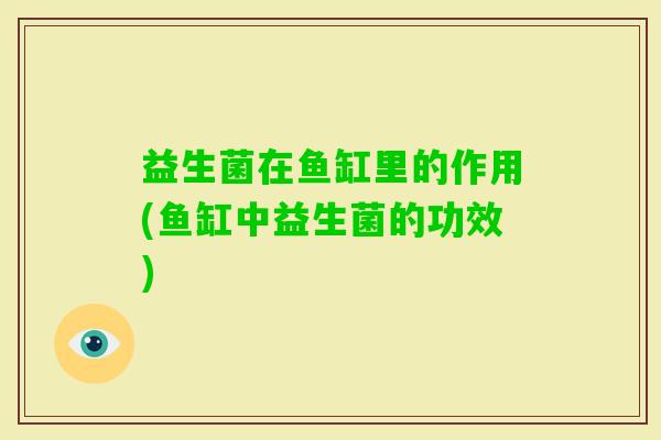 益生菌在鱼缸里的作用(鱼缸中益生菌的功效)