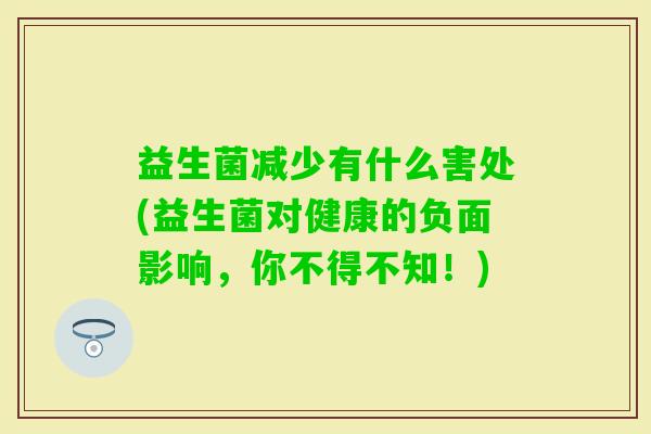 益生菌减少有什么害处(益生菌对健康的负面影响，你不得不知！)