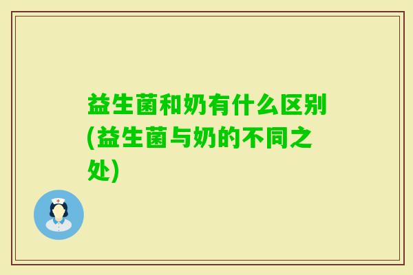 益生菌和奶有什么区别(益生菌与奶的不同之处)