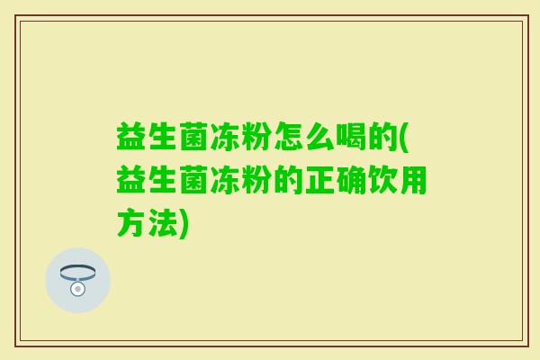 益生菌冻粉怎么喝的(益生菌冻粉的正确饮用方法) 益生菌冻粉怎么喝的(益生菌冻粉的正确饮用方法)