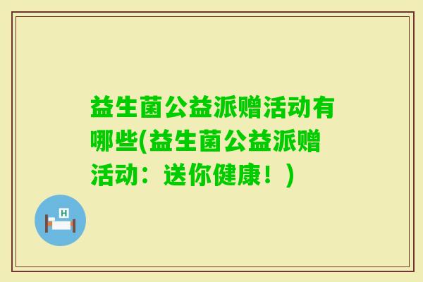 益生菌公益派赠活动有哪些(益生菌公益派赠活动：送你健康！)