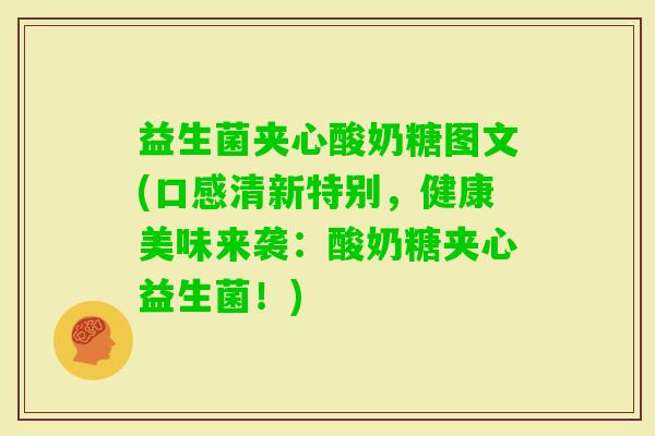 益生菌夹心酸奶糖图文(口感清新特别,健康美味来袭:酸奶糖夹心益生菌!) 益生菌夹心酸奶糖图文(口感清新特别,健康美味来袭:酸奶糖夹心益生菌!)