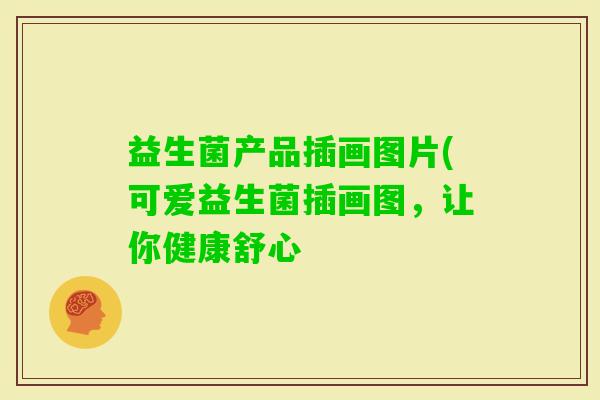益生菌产品插画图片(可爱益生菌插画图,让你健康舒心 益生菌产品插画图片(可爱益生菌插画图,让你健康舒心