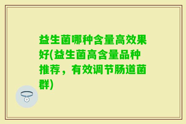 益生菌哪种含量高效果好(益生菌高含量品种推荐，有效调节肠道菌群)