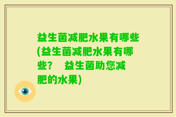 益生菌水果有哪些(益生菌水果有哪些? 益生菌助您的水果) 益生菌水果有哪些(益生菌水果有哪些? 益生菌助您的水果)