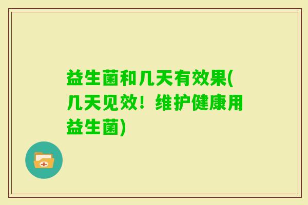 益生菌和几天有效果(几天见效!维护健康用益生菌) 益生菌和几天有效果(几天见效!维护健康用益生菌)