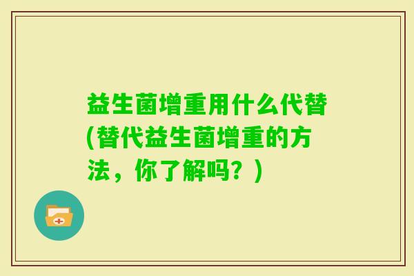 益生菌增重用什么代替(替代益生菌增重的方法,你了解吗?) 益生菌增重用什么代替(替代益生菌增重的方法,你了解吗?)