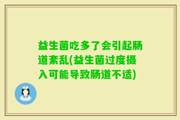 益生菌吃多了会引起肠道紊乱(益生菌过度摄入可能导致肠道不适)