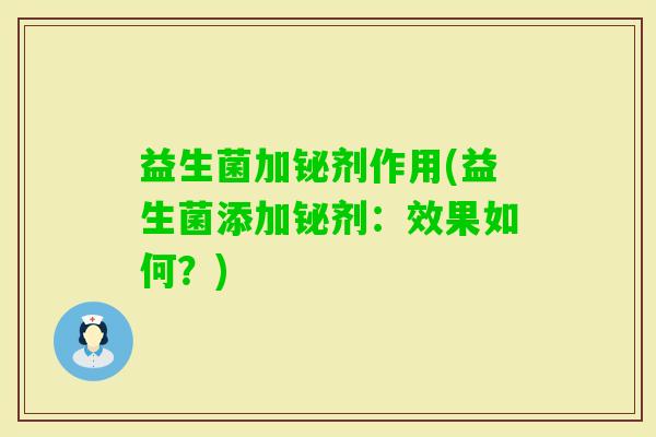 益生菌加铋剂作用(益生菌添加铋剂:效果如何?) 益生菌加铋剂作用(益生菌添加铋剂:效果如何?)