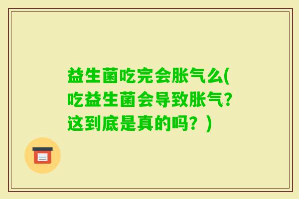 益生菌吃完会么(吃益生菌会导致?这到底是真的吗?) 益生菌吃完会么(吃益生菌会导致?这到底是真的吗?)