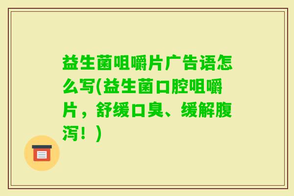 益生菌咀嚼片广告语怎么写(益生菌口腔咀嚼片，舒缓、缓解！)