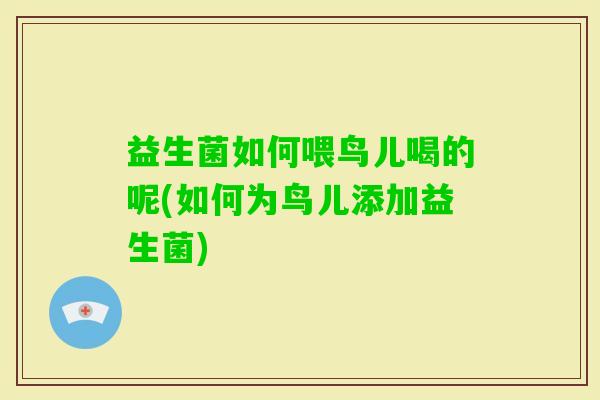 益生菌如何喂鸟儿喝的呢(如何为鸟儿添加益生菌)