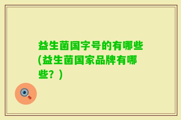 益生菌国字号的有哪些(益生菌国家品牌有哪些?) 益生菌国字号的有哪些(益生菌国家品牌有哪些?)