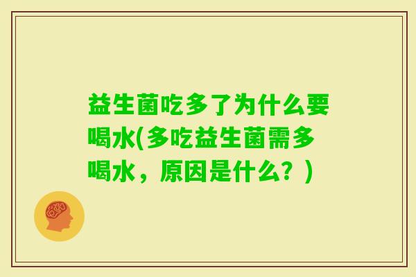 益生菌吃多了为什么要喝水(多吃益生菌需多喝水,原因是什么?) 益生菌吃多了为什么要喝水(多吃益生菌需多喝水,原因是什么?)