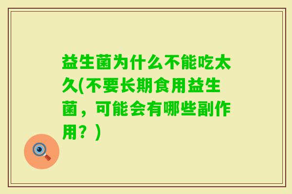 益生菌为什么不能吃太久(不要长期食用益生菌,可能会有哪些副作用?) 益生菌为什么不能吃太久(不要长期食用益生菌,可能会有哪些副作用?)