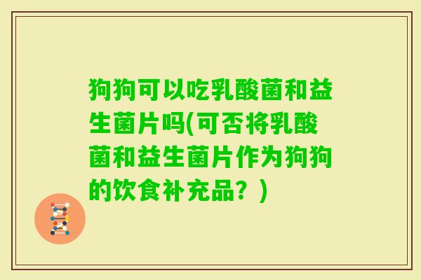 狗狗可以吃乳酸菌和益生菌片吗(可否将乳酸菌和益生菌片作为狗狗的饮食补充品?) 狗狗可以吃乳酸菌和益生菌片吗(可否将乳酸菌和益生菌片作为狗狗的饮食补充品?)