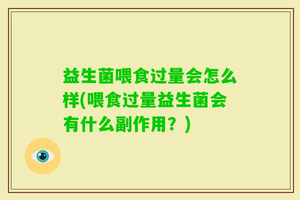 益生菌喂食过量会怎么样(喂食过量益生菌会有什么副作用？)