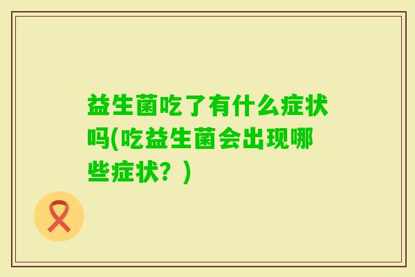 益生菌吃了有什么症状吗(吃益生菌会出现哪些症状？)