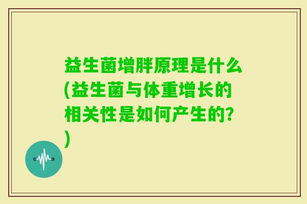 益生菌增胖原理是什么(益生菌与体重增长的相关性是如何产生的?) 益生菌增胖原理是什么(益生菌与体重增长的相关性是如何产生的?)