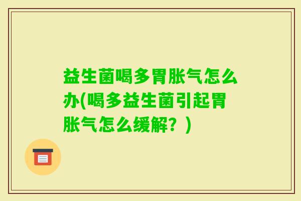 益生菌喝多胃怎么办(喝多益生菌引起胃怎么缓解？)