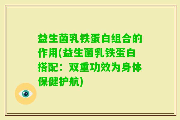 益生菌乳铁蛋白组合的作用(益生菌乳铁蛋白搭配:双重功效为身体保健护航) 益生菌乳铁蛋白组合的作用(益生菌乳铁蛋白搭配:双重功效为身体保健护航)