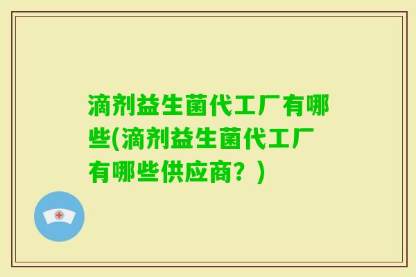 滴剂益生菌代工厂有哪些(滴剂益生菌代工厂有哪些供应商？)