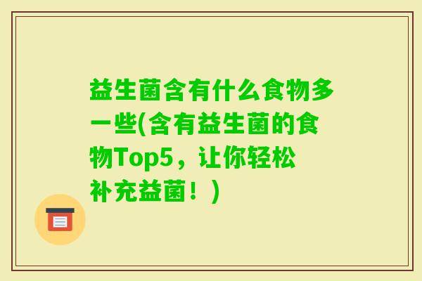 益生菌含有什么食物多一些(含有益生菌的食物Top5，让你轻松补充益菌！)
