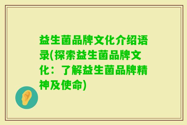 益生菌品牌文化介绍语录(探索益生菌品牌文化：了解益生菌品牌精神及使命)