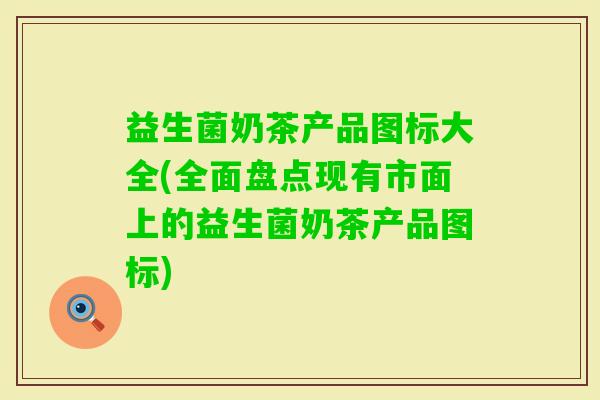 益生菌奶茶产品图标大全(全面盘点现有市面上的益生菌奶茶产品图标) 益生菌奶茶产品图标大全(全面盘点现有市面上的益生菌奶茶产品图标)