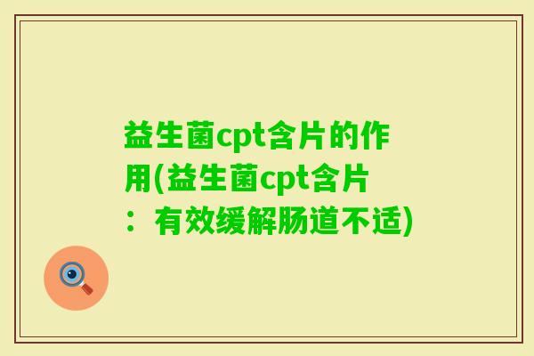 益生菌cpt含片的作用(益生菌cpt含片:有效缓解肠道不适) 益生菌cpt含片的作用(益生菌cpt含片:有效缓解肠道不适)