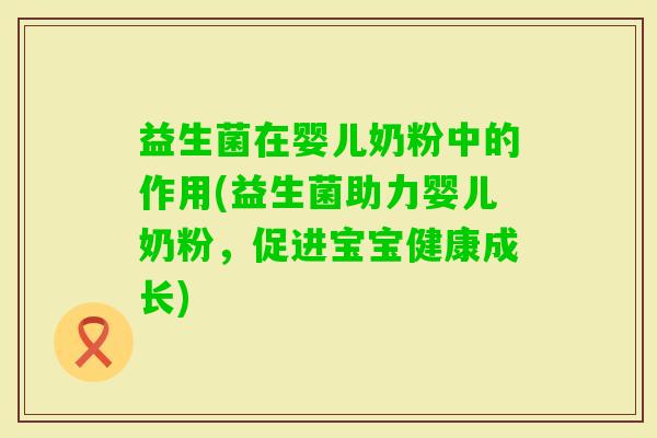 益生菌在婴儿奶粉中的作用(益生菌助力婴儿奶粉,促进宝宝健康成长) 益生菌在婴儿奶粉中的作用(益生菌助力婴儿奶粉,促进宝宝健康成长)